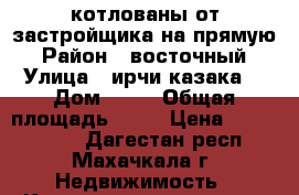 котлованы от застройщика на прямую › Район ­ восточный › Улица ­ ирчи казака  › Дом ­ 37 › Общая площадь ­ 59 › Цена ­ 1 003 000 - Дагестан респ., Махачкала г. Недвижимость » Квартиры продажа   . Дагестан респ.,Махачкала г.